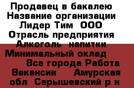 Продавец в бакалею › Название организации ­ Лидер Тим, ООО › Отрасль предприятия ­ Алкоголь, напитки › Минимальный оклад ­ 28 350 - Все города Работа » Вакансии   . Амурская обл.,Серышевский р-н